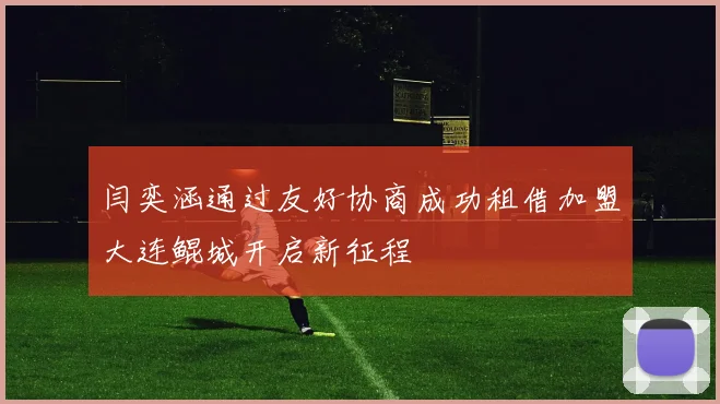 闫奕涵通过友好协商成功租借加盟大连鲲城开启新征程