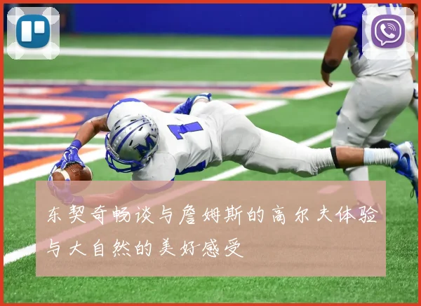 东契奇畅谈与詹姆斯的高尔夫体验与大自然的美好感受