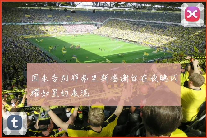 国米告别邓弗里斯感谢你在夜晚闪耀如星的表现