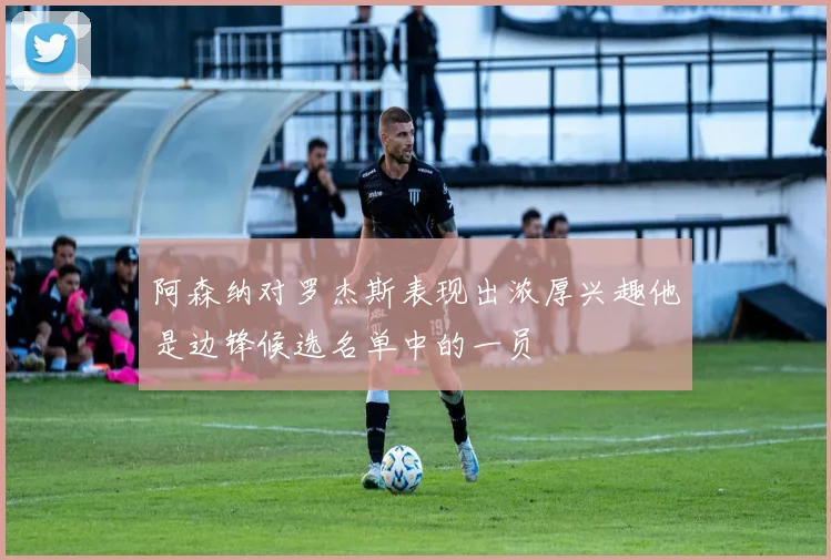 阿森纳对罗杰斯表现出浓厚兴趣他是边锋候选名单中的一员