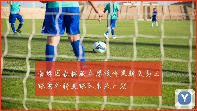 黄蜂因森林狼丰厚报价果断交易三球意外转变球队未来计划