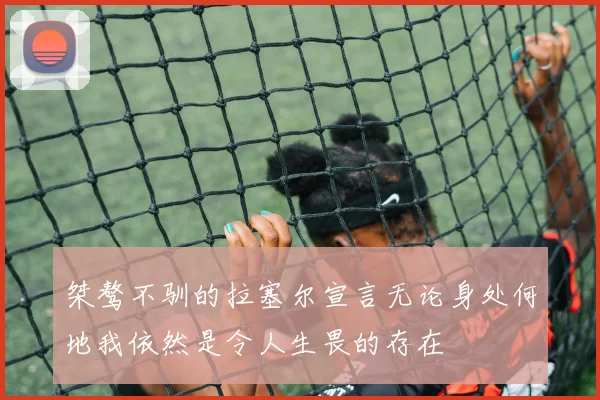 桀骜不驯的拉塞尔宣言无论身处何地我依然是令人生畏的存在